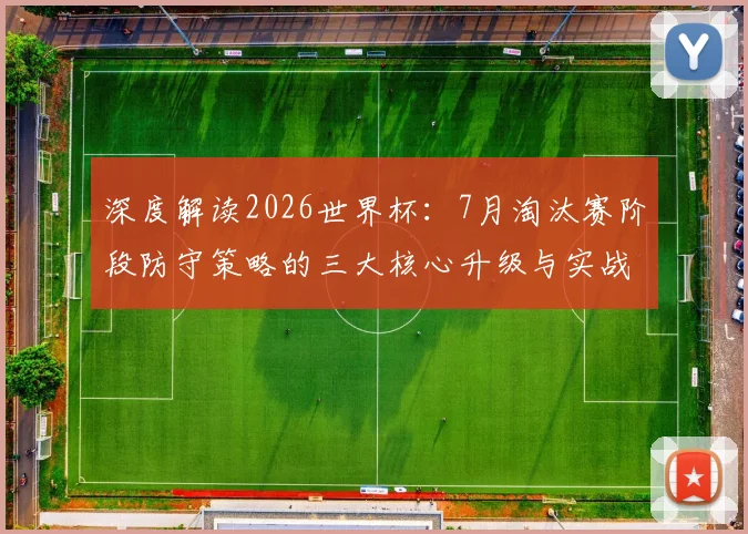 深度解读2026世界杯：7月淘汰赛阶段防守策略的三大核心升级与实战分析