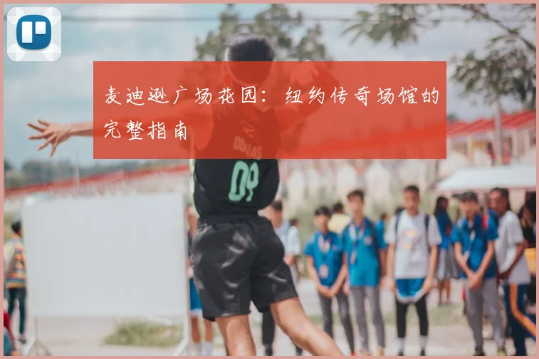 麦迪逊广场花园:纽约传奇场馆的完整指南