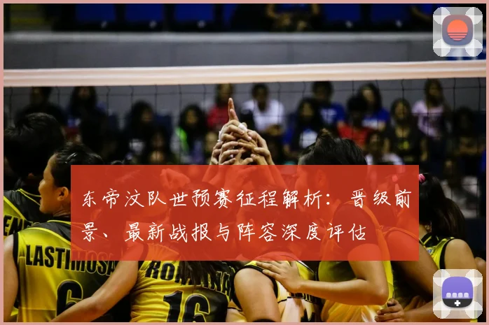 东帝汶队世预赛征程解析：晋级前景、最新战报与阵容深度评估